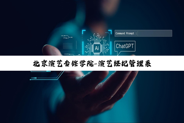 北京演艺专修学院-演艺经纪管理系